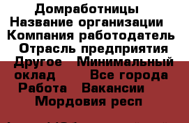 Домработницы › Название организации ­ Компания-работодатель › Отрасль предприятия ­ Другое › Минимальный оклад ­ 1 - Все города Работа » Вакансии   . Мордовия респ.